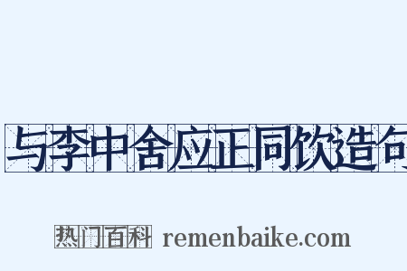与李中舍应正同饮造句是什么意思的图片